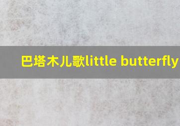 巴塔木儿歌little butterfly